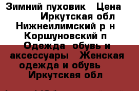 Зимний пуховик › Цена ­ 4 500 - Иркутская обл., Нижнеилимский р-н, Коршуновский п. Одежда, обувь и аксессуары » Женская одежда и обувь   . Иркутская обл.